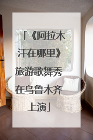 《阿拉木汗在哪里》旅游歌舞秀在乌鲁木齐上演