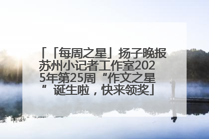 「每周之星」扬子晚报苏州小记者工作室2025年第25周“作文之星”诞生啦，快来领奖