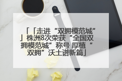 「走进“双拥模范城”」株洲8次荣获“全国双拥模范城”称号 厚植“双拥”沃土谱新篇
