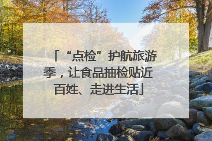 “点检”护航旅游季，让食品抽检贴近百姓、走进生活