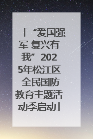 “爱国强军 复兴有我”2025年松江区 全民国防教育主题活动季启动