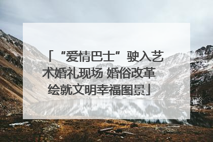 “爱情巴士”驶入艺术婚礼现场 婚俗改革绘就文明幸福图景