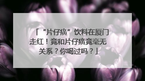 “片仔癀”饮料在厦门走红！竟和片仔癀竟毫无关系？你喝过吗？