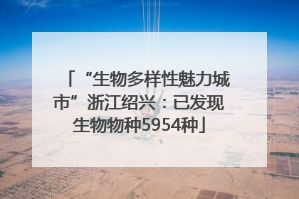 “生物多样性魅力城市”浙江绍兴：已发现生物物种5954种
