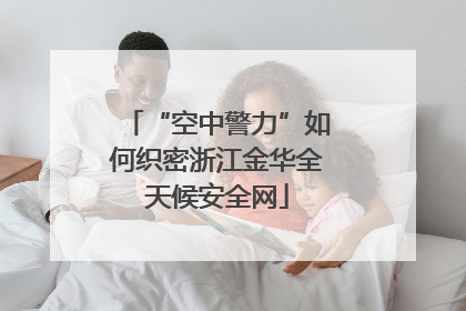 “空中警力”如何织密浙江金华全天候安全网