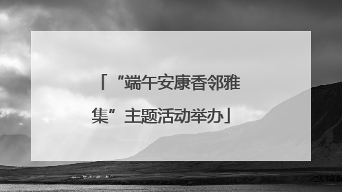 “端午安康香邻雅集”主题活动举办