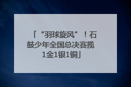 “羽球旋风”！石鼓少年全国总决赛揽1金1银1铜