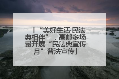 “美好生活·民法典相伴”，高邮多场景开展“民法典宣传月”普法宣传