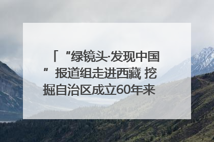 “绿镜头·发现中国”报道组走进西藏 挖掘自治区成立60年来生动气象故事