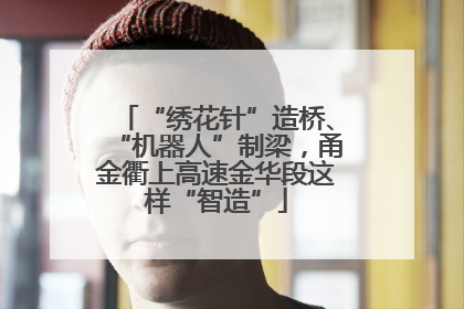 “绣花针”造桥、“机器人”制梁，甬金衢上高速金华段这样“智造”