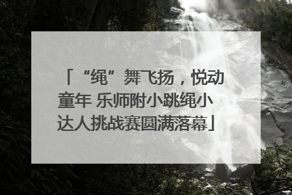 “绳”舞飞扬，悦动童年 乐师附小跳绳小达人挑战赛圆满落幕