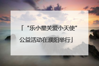 “乐小星关爱小天使”公益活动在濮阳举行
