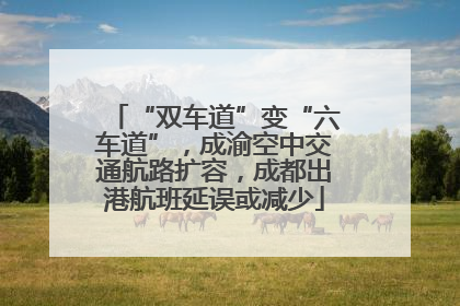 “双车道”变“六车道”，成渝空中交通航路扩容，成都出港航班延误或减少