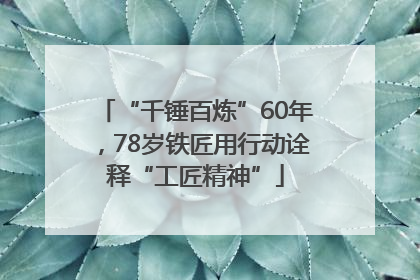 “千锤百炼”60年，78岁铁匠用行动诠释“工匠精神”