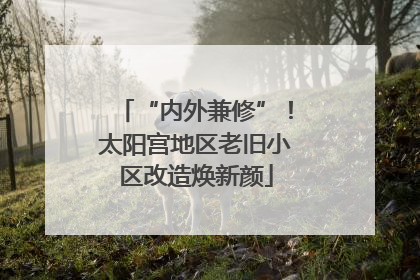 “内外兼修”！太阳宫地区老旧小区改造焕新颜