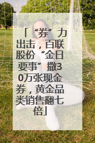 “券”力出击，百联股份“金日要事”撒30万张现金券，黄金品类销售翻七倍