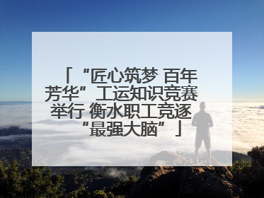 “匠心筑梦 百年芳华”工运知识竞赛举行 衡水职工竞逐“最强大脑”