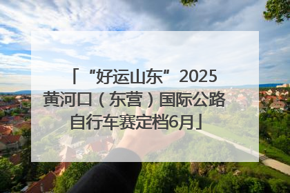 “好运山东”2025黄河口（东营）国际公路自行车赛定档6月