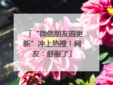 “微信朋友圈更新”冲上热搜！网友：舒服了