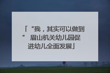 “我，其实可以做到” 眉山机关幼儿园促进幼儿全面发展