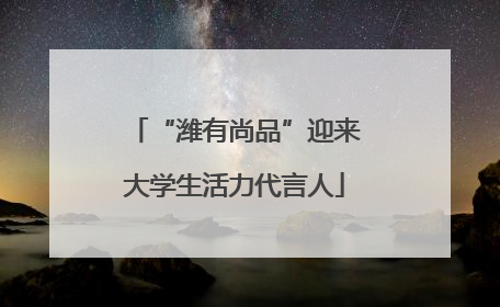 “潍有尚品”迎来大学生活力代言人