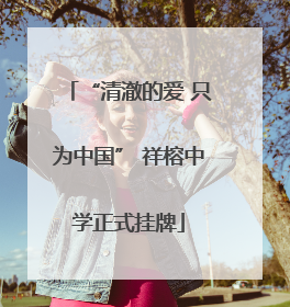 “清澈的爱 只为中国” 祥榕中学正式挂牌