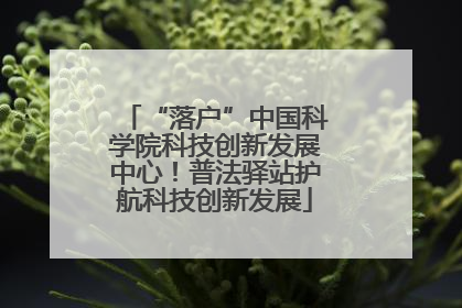 “落户”中国科学院科技创新发展中心！普法驿站护航科技创新发展