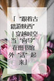 “跟着古籍游陕西”｜穿越时空当“向导” 在图书馆外“活”起来