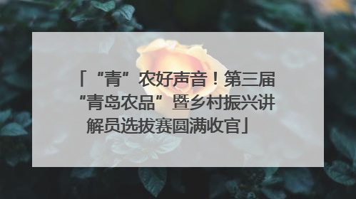 “青”农好声音！第三届“青岛农品”暨乡村振兴讲解员选拔赛圆满收官