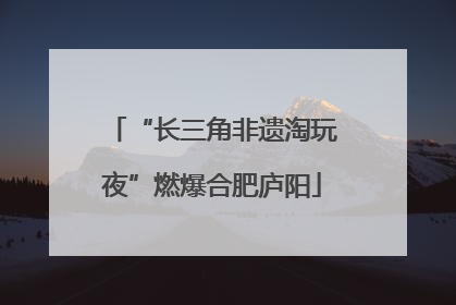 “长三角非遗淘玩夜”燃爆合肥庐阳