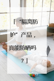 “隔离防护”产品，真能防晒吗？