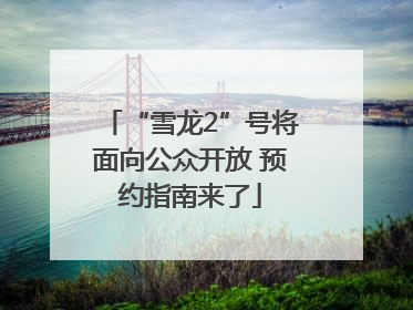 “雪龙2”号将面向公众开放 预约指南来了