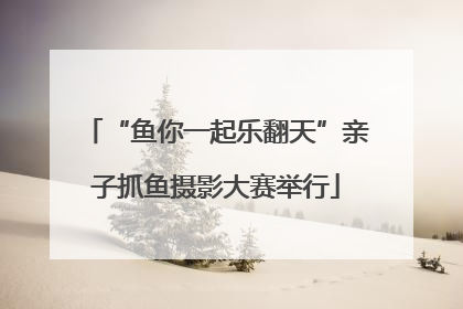 “鱼你一起乐翻天”亲子抓鱼摄影大赛举行