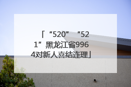 “520”“521”黑龙江省9964对新人喜结连理