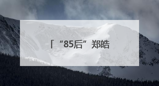 “85后”郑皓元拟提名为辽宁地级市县（市、区）长候选人