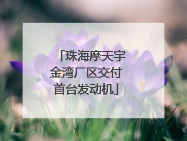 珠海摩天宇金湾厂区交付首台发动机