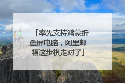 率先支持鸿蒙折叠屏电脑，阿里邮箱这步棋走对了
