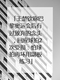 王楚钦称巴黎奥运会后有过放弃的念头，回应球拍2次受损：怕球拍再坏用副板练习