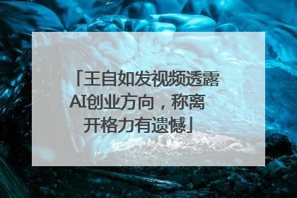 王自如发视频透露AI创业方向，称离开格力有遗憾