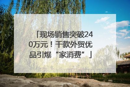 现场销售突破240万元！千款外贸优品引爆“家消费”