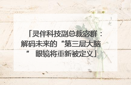 灵伴科技副总裁宓群：解码未来的“第三层大脑” 眼镜将重新被定义