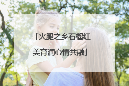 火腿之乡石榴红 美育润心情共融