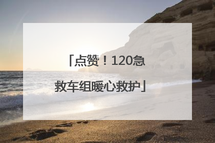 点赞！120急救车组暖心救护