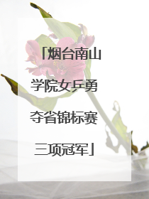 烟台南山学院女乒勇夺省锦标赛三项冠军