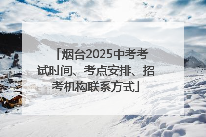 烟台2025中考考试时间、考点安排、招考机构联系方式