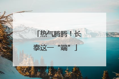 热气腾腾！长泰这一“端”