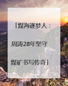煤海逐梦人：周涛28年坚守煤矿书写传奇