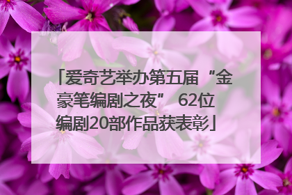 爱奇艺举办第五届“金豪笔编剧之夜” 62位编剧20部作品获表彰