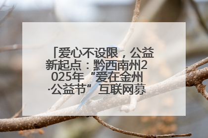 爱心不设限，公益新起点：黔西南州2025年“爱在金州·公益节”互联网募捐活动正式启动