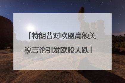 特朗普对欧盟高额关税言论引发欧股大跌
